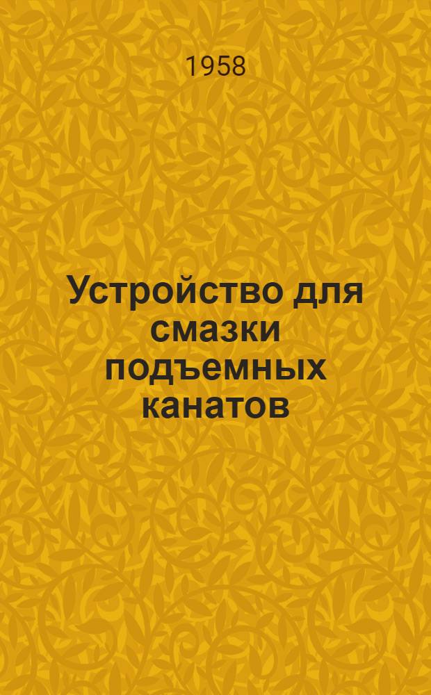 Устройство для смазки подъемных канатов : Из опыта, применяемого на шахтах Пол. Нар. Республики