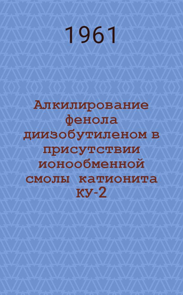 Алкилирование фенола диизобутиленом в присутствии ионообменной смолы катионита КУ-2 : Пособие к лабораторному практикуму по нефтехим. синтезу