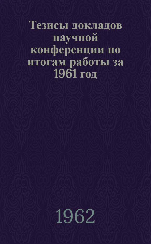Тезисы докладов научной конференции по итогам работы за 1961 год