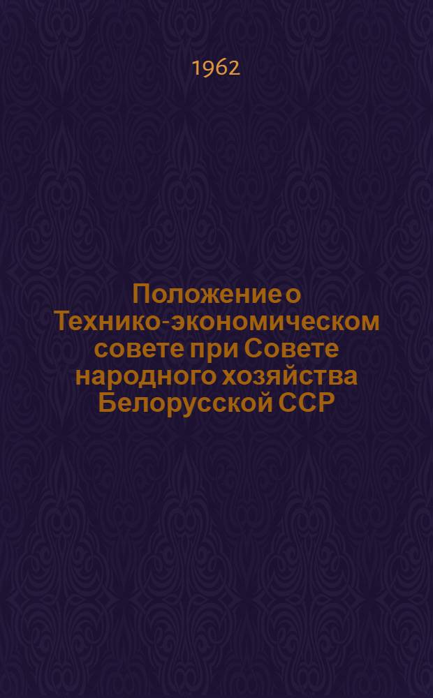Положение о Технико-экономическом совете при Совете народного хозяйства Белорусской ССР : Утв. 10/IX 1962