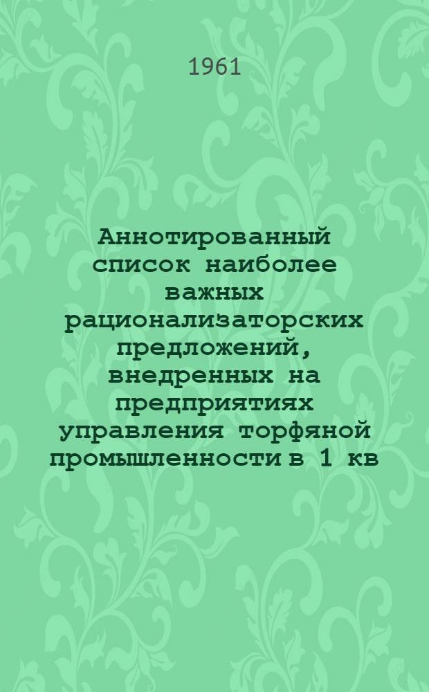Аннотированный список наиболее важных рационализаторских предложений, внедренных на предприятиях управления торфяной промышленности в 1 кв. 1961 г.