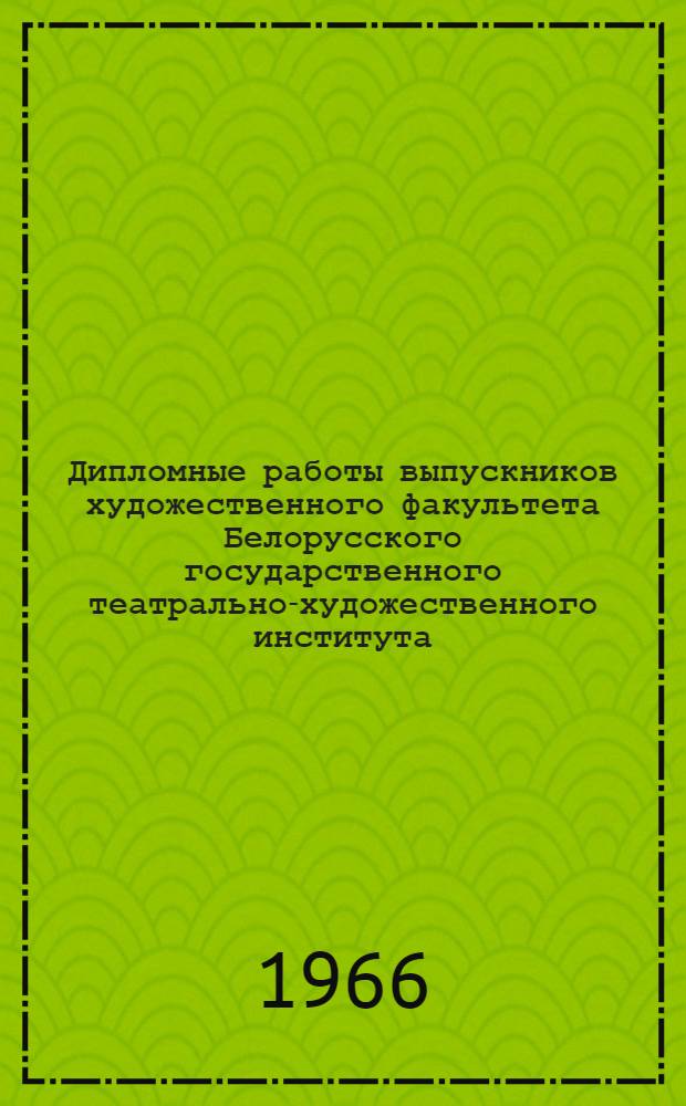 Дипломные работы выпускников художественного факультета Белорусского государственного театрально-художественного института. 1966 г. : Восьмой выпуск
