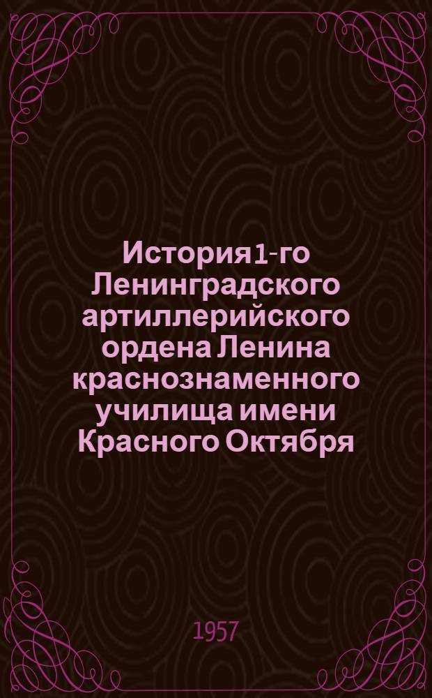 История 1-го Ленинградского артиллерийского ордена Ленина краснознаменного училища имени Красного Октября : (Краткий очерк)