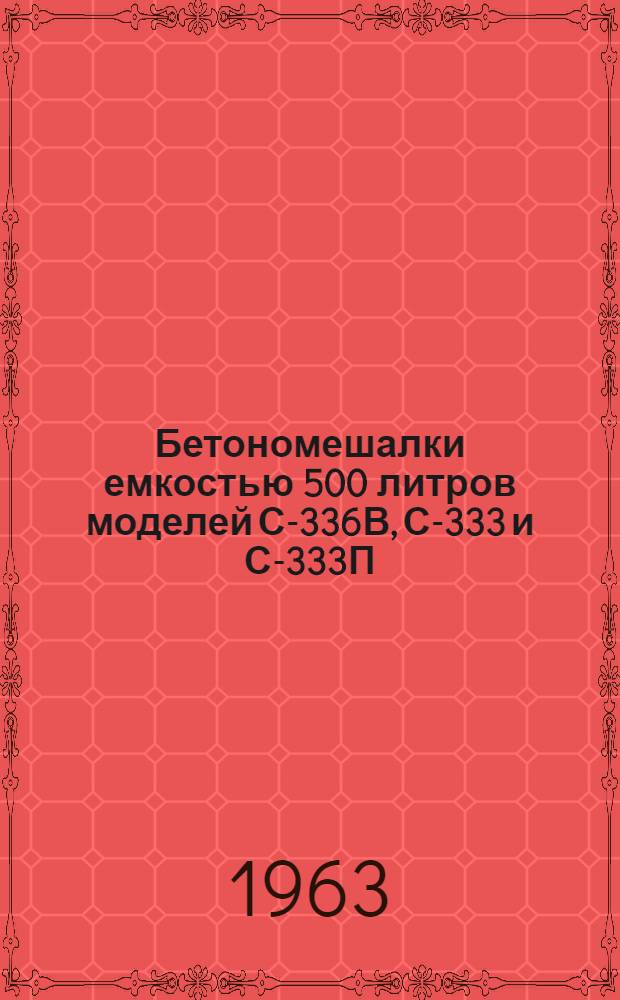 Бетономешалки емкостью 500 литров моделей С-336В, С-333 и С-333П : Паспорт и руководство по эксплуатации