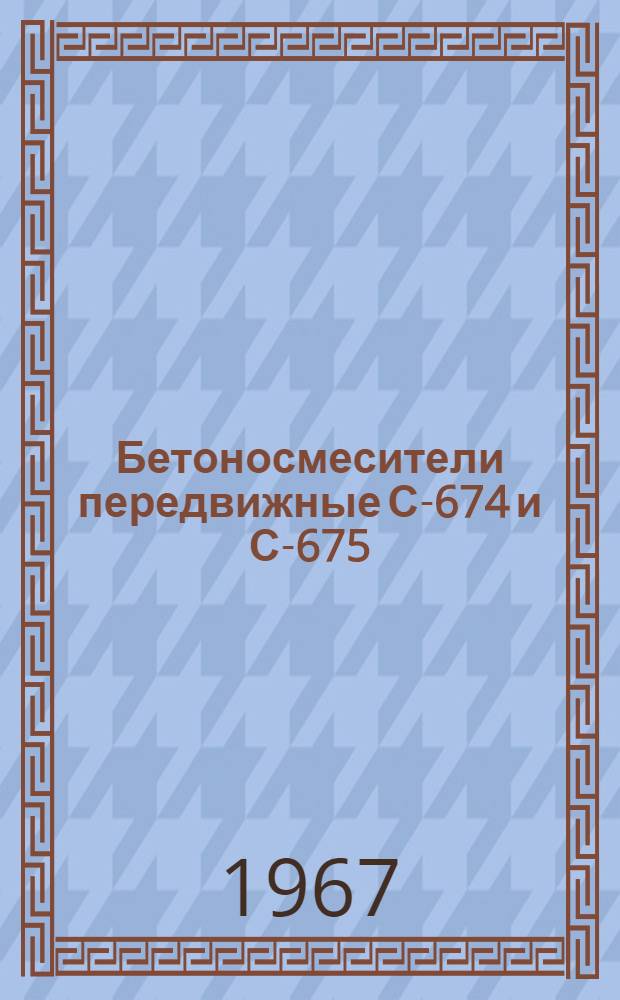 Бетоносмесители передвижные С-674 и С-675 : Паспорт и руководство по эксплуатации