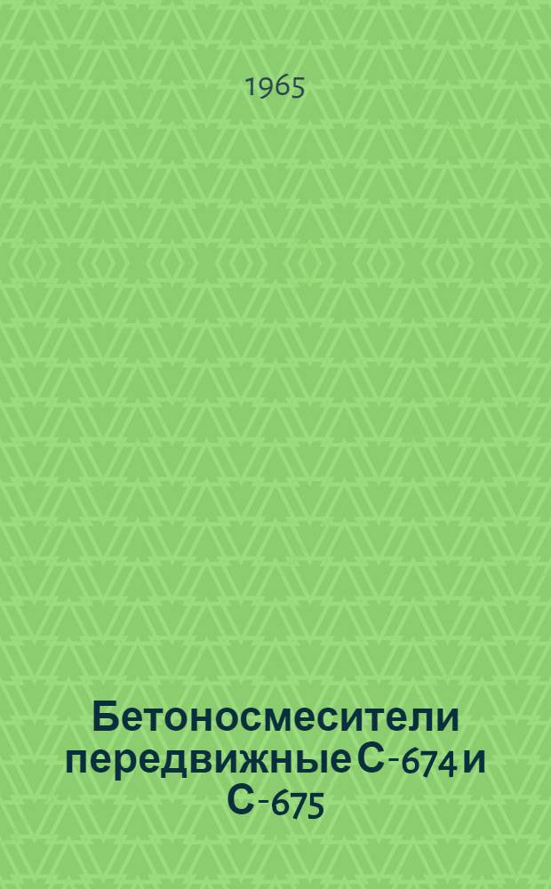 Бетоносмесители передвижные С-674 и С-675 : Паспорт и руководство по эксплуатации