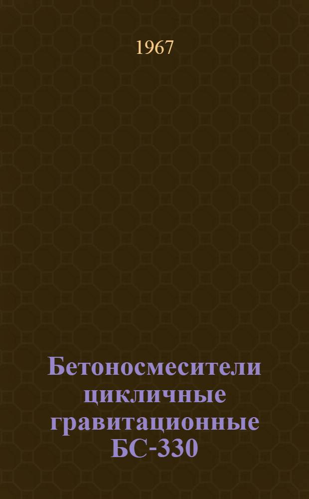 Бетоносмесители цикличные гравитационные БС-330 : ГОСТ 6577-63 : Инструкция по эксплуатации