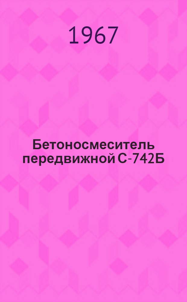 Бетоносмеситель передвижной С-742Б : Паспорт и руководство по эксплуатации