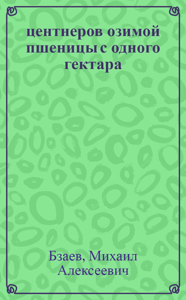 40 центнеров озимой пшеницы с одного гектара : (Опыт колхоза им. Сталина, Пригородного района, Сев.-Осет. АССР)