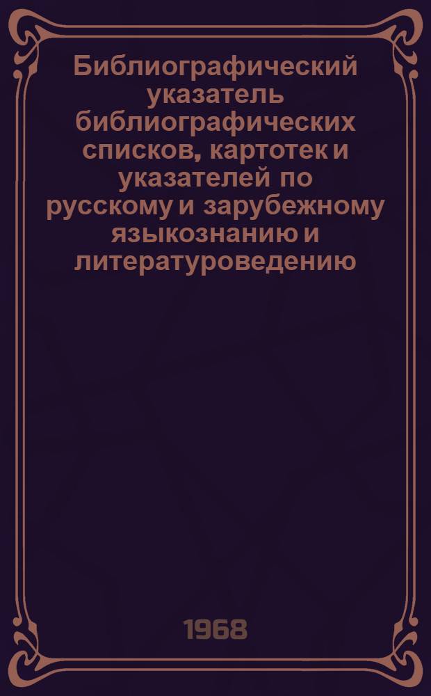 Библиографический указатель библиографических списков, картотек и указателей по русскому и зарубежному языкознанию и литературоведению