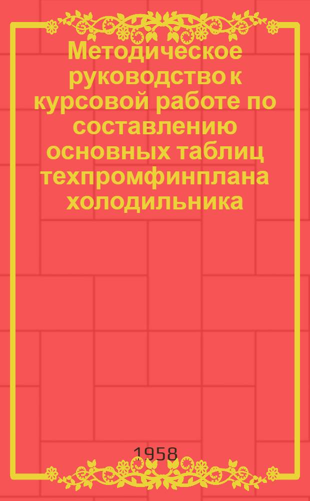 Методическое руководство к курсовой работе по составлению основных таблиц техпромфинплана холодильника : Дисциплина: Организация и планирование предприятий. Специальность: Холодильные машины и установки