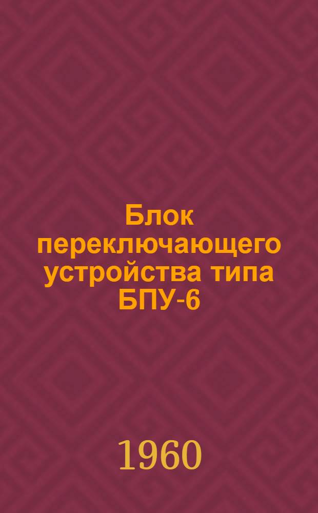 Блок переключающего устройства типа БПУ-6 : Описание и инструкция по монтажу и эксплуатации