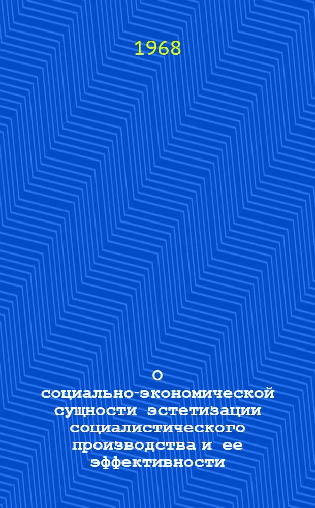 О социально-экономической сущности эстетизации социалистического производства и ее эффективности : Автореф. дис. на соискание учен. степени канд. экон. наук