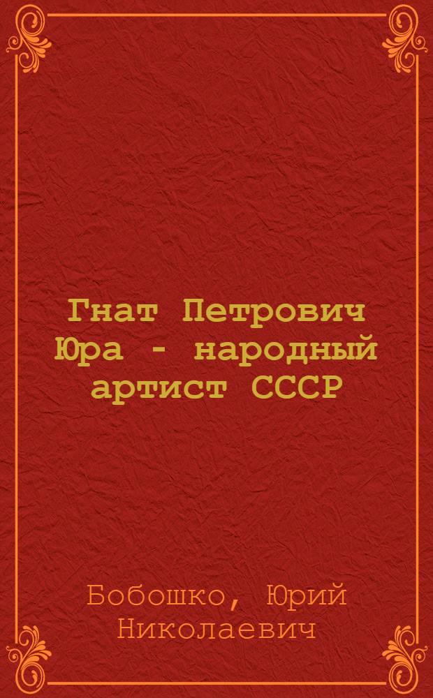 Гнат Петрович Юра - народный артист СССР