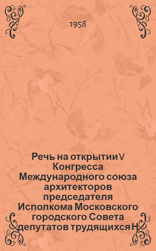 Речь на открытии V Конгресса Международного союза архитекторов председателя Исполкома Московского городского Совета депутатов трудящихся Н.И. Бобровникова