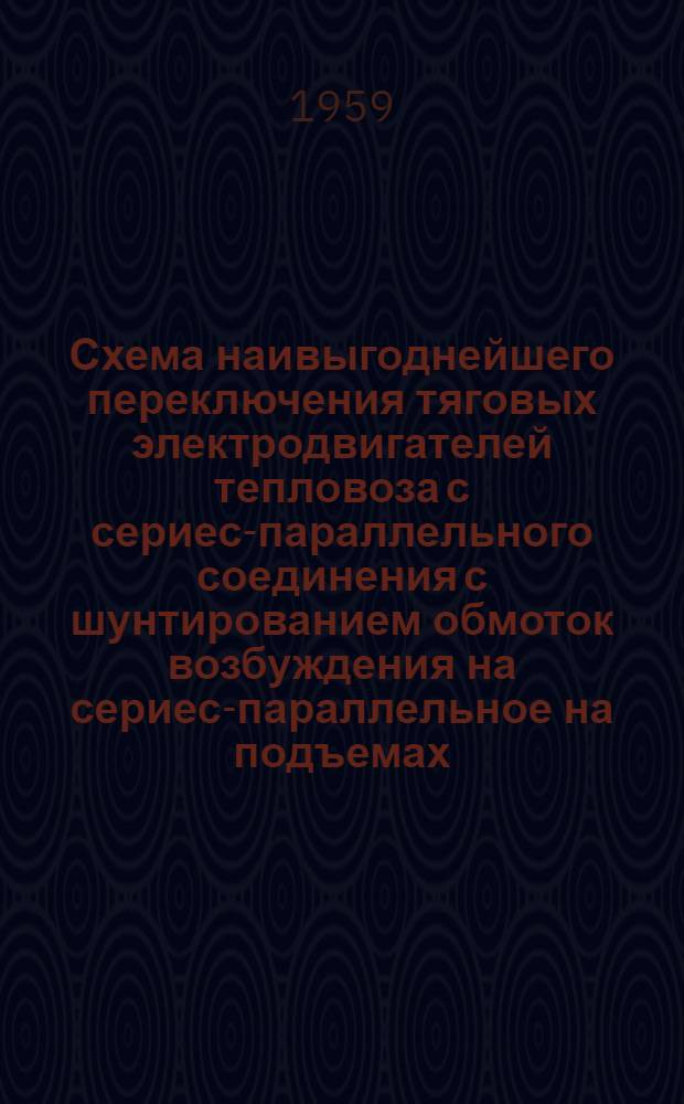 Схема наивыгоднейшего переключения тяговых электродвигателей тепловоза с сериес-параллельного соединения с шунтированием обмоток возбуждения на сериес-параллельное на подъемах : (Предложение инж. депо Чарджоу т. Скупченко А.П.)