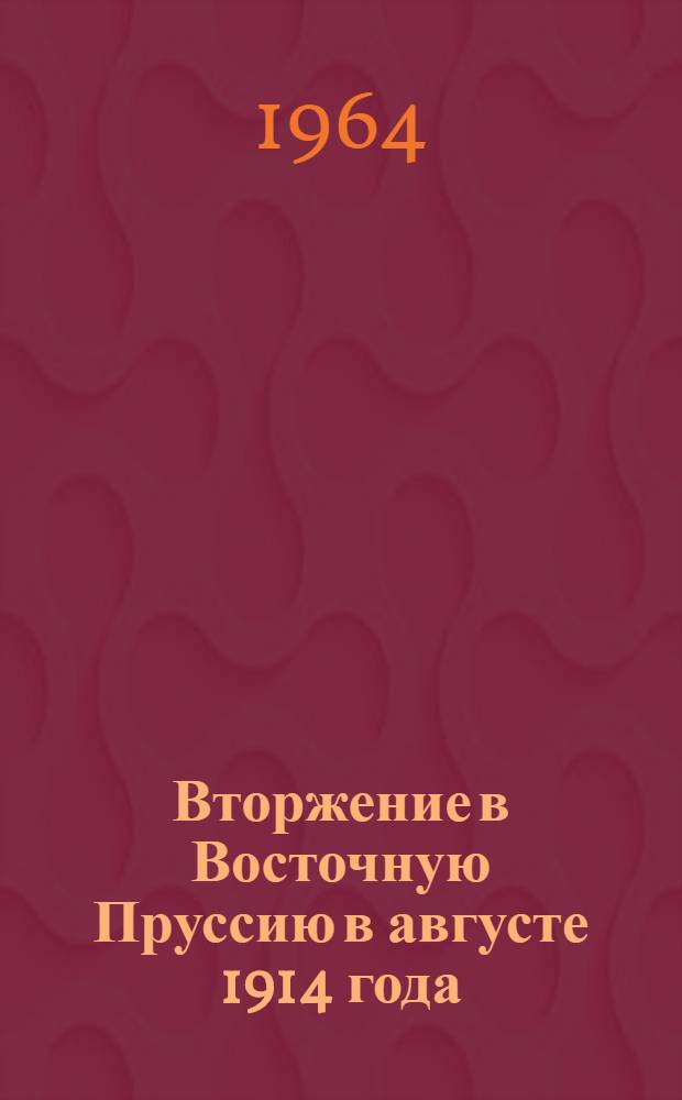 Вторжение в Восточную Пруссию в августе 1914 года : Воспоминания офицера Ген. штаба Армии ген. Самсонова