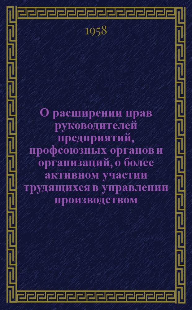 О расширении прав руководителей предприятий, профсоюзных органов и организаций, о более активном участии трудящихся в управлении производством : Пост. ЦК Болг. ком. партии, Совета Министров Нар. республики Болгарии и Центр. Совета профсоюзов