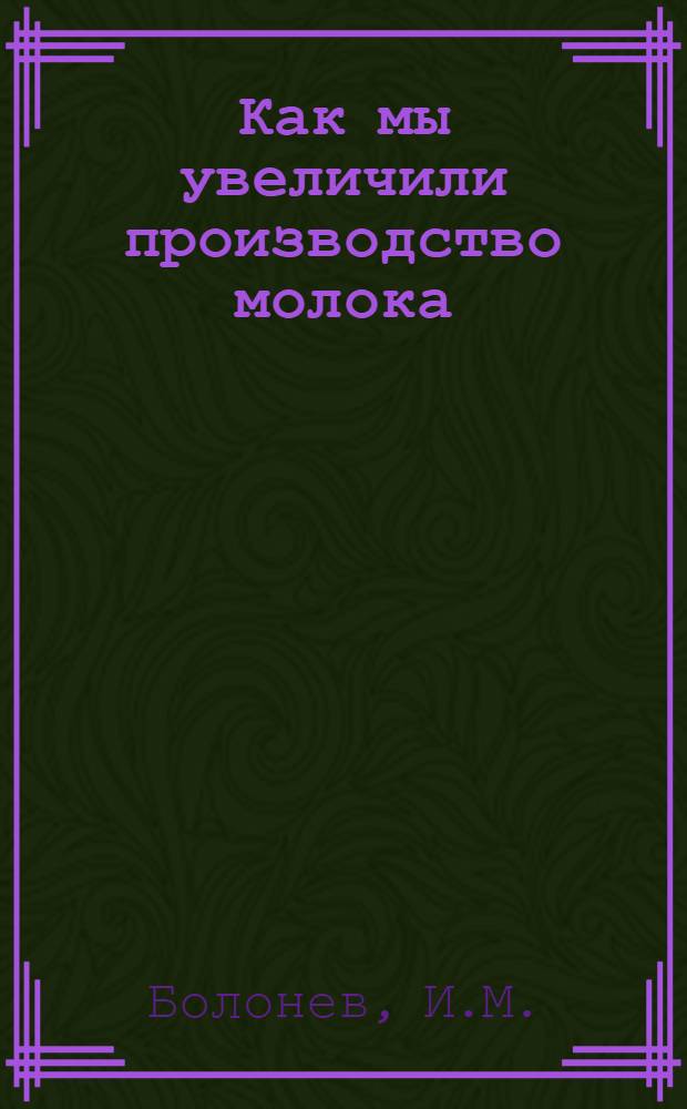 Как мы увеличили производство молока : Колхоз им. Калинина Н. Саянтуйского сельсовета, Тарбагатайск. района, Бурят-Монг. АССР