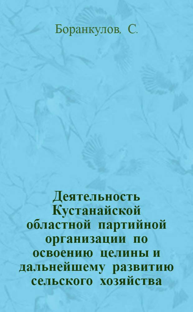 Деятельность Кустанайской областной партийной организации по освоению целины и дальнейшему развитию сельского хозяйства : Автореферат дис. на соискание учен. степени канд. ист. наук