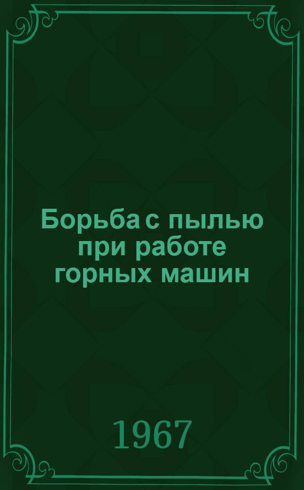 Борьба с пылью при работе горных машин : Материалы заседания Центр. комис. по борьбе с силикозом. 19 дек. 1966 г. Москва