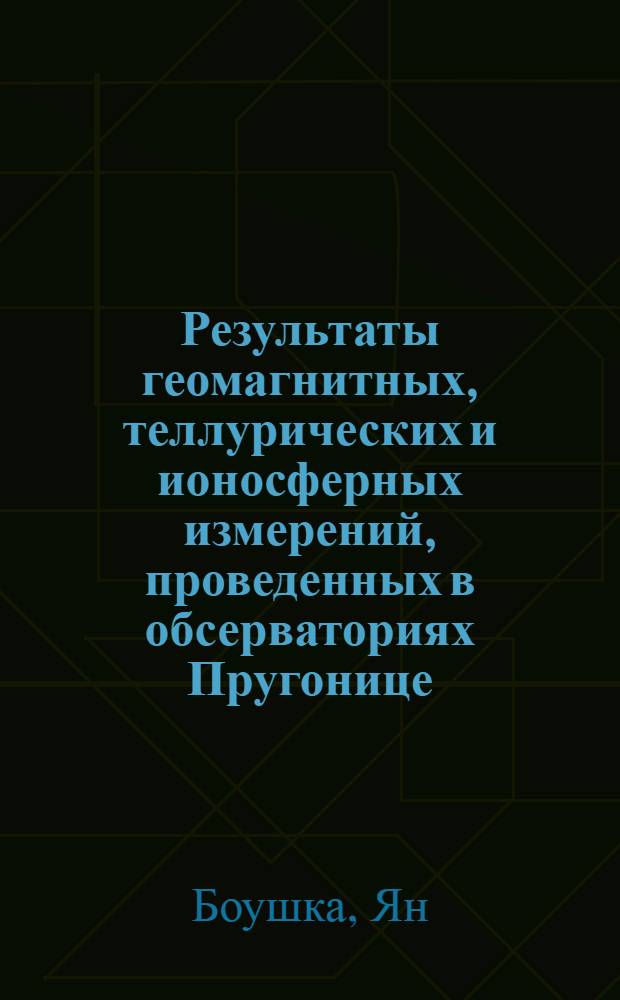 Результаты геомагнитных, теллурических и ионосферных измерений, проведенных в обсерваториях Пругонице, Будков и Панска Вес в 1957 году