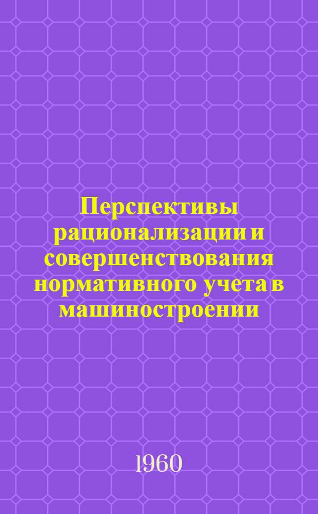 Перспективы рационализации и совершенствования нормативного учета в машиностроении : (Тезисы доклада на Ленингр. конференции по вопросам образцового учета)