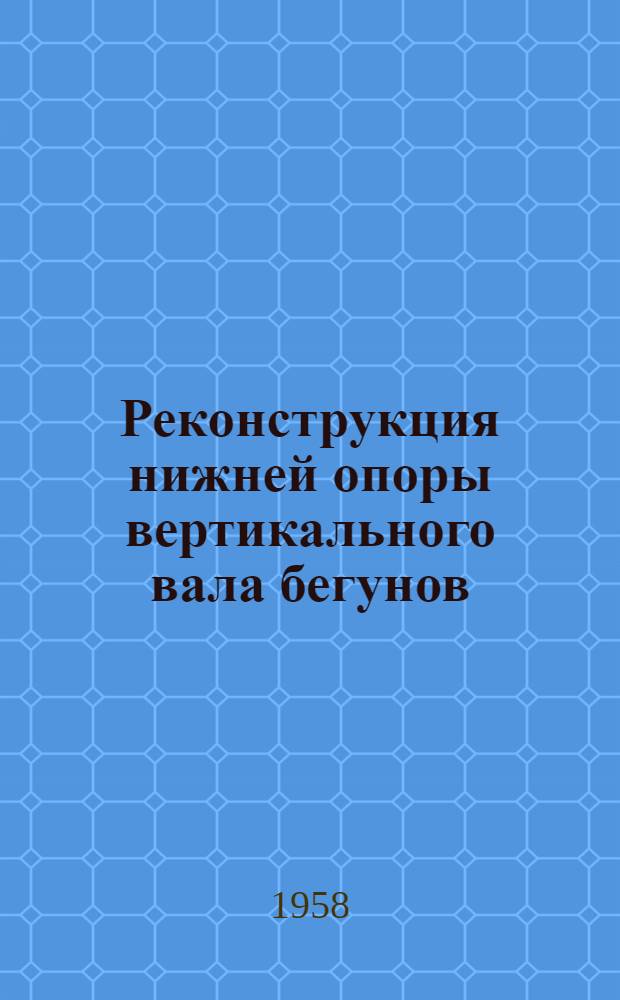 Реконструкция нижней опоры вертикального вала бегунов : (Предложение работников Спас. цементно-шиферного завода)