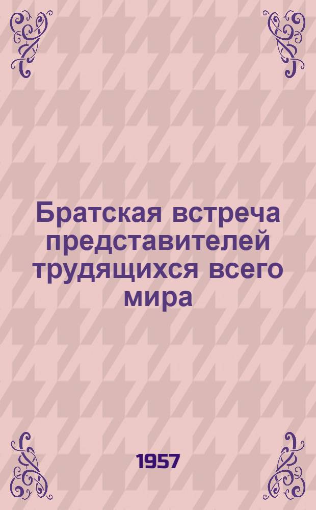 Братская встреча представителей трудящихся всего мира : IV Всемирный конгресс профсоюзов. Лейпциг 4-15 X1957