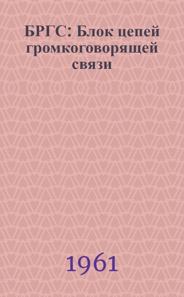 БРГС : Блок цепей громкоговорящей связи : Техн. документация