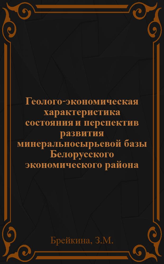 Геолого-экономическая характеристика состояния и перспектив развития минеральносырьевой базы Белорусского экономического района