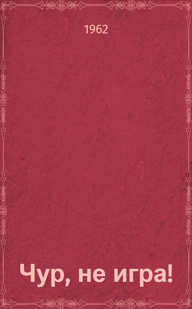Чур, не игра! : Рассказы : Для сред. и ст. возраста