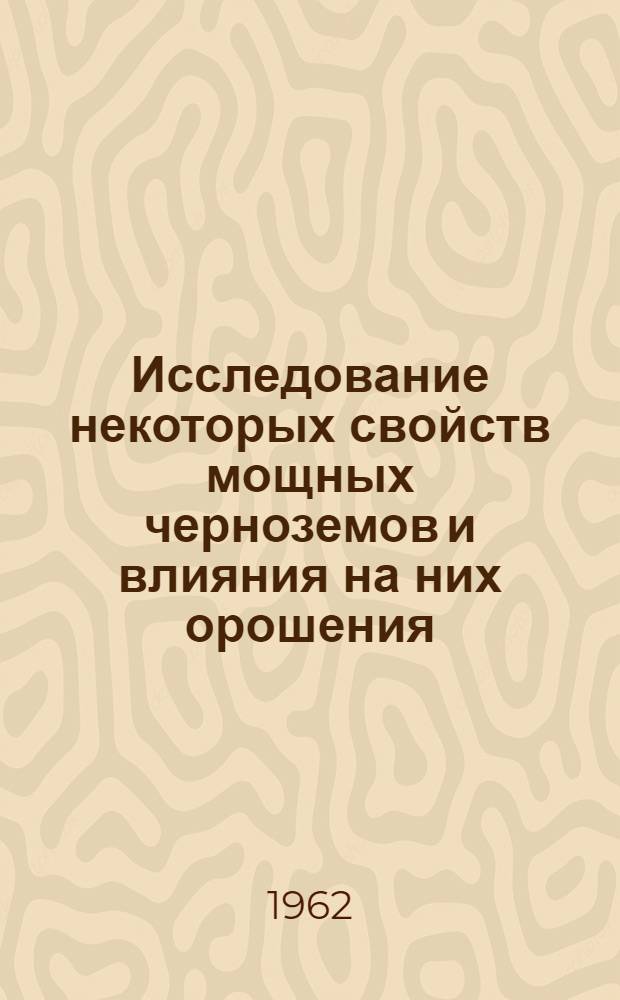 Исследование некоторых свойств мощных черноземов и влияния на них орошения : Автореферат дис. на соискание учен. степени кандидата с.-х. наук