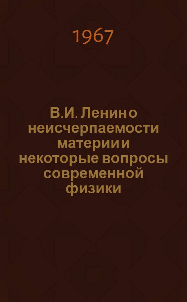 В.И. Ленин о неисчерпаемости материи и некоторые вопросы современной физики : Автореферат дис. на соискание учен. степени канд. филос. наук