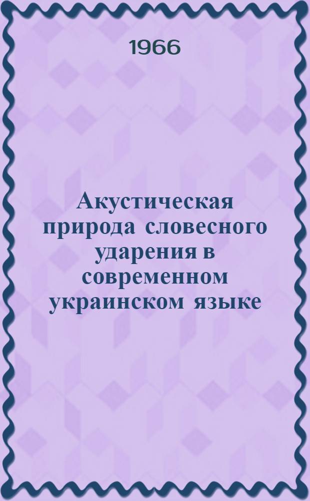 Акустическая природа словесного ударения в современном украинском языке : (Энергетические характеристики ударного слога) : Конспект лекций по спецкурсу