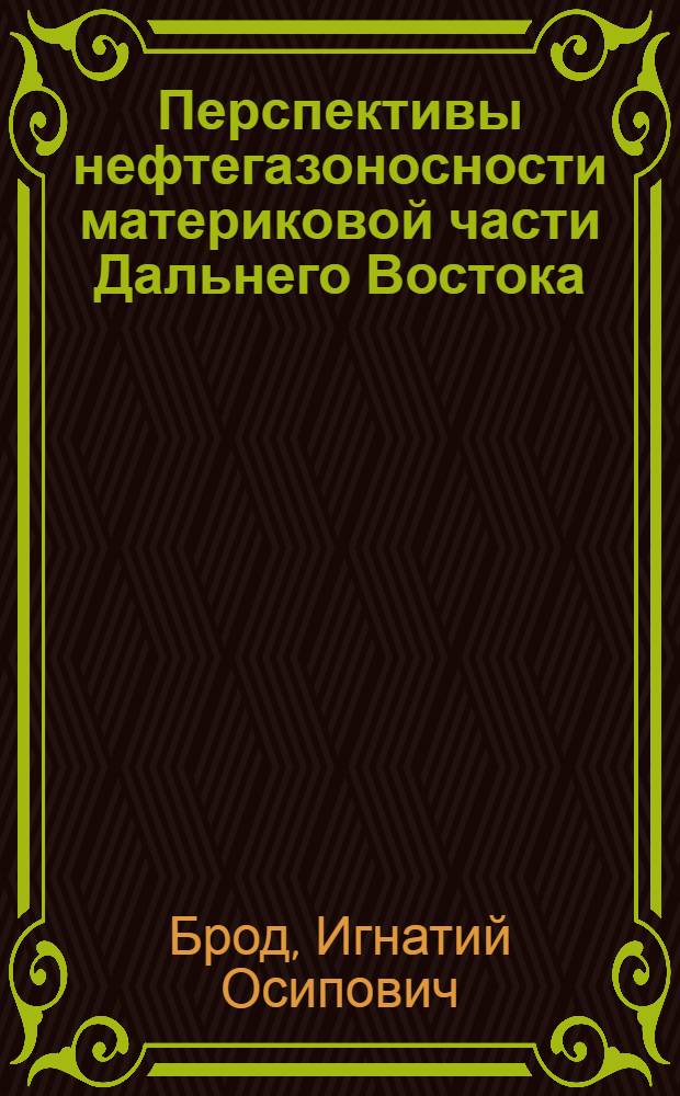 Перспективы нефтегазоносности материковой части Дальнего Востока : (Доклад на секции геологии и минерал.-сырьевых ресурсов Конференции по развитию производ. сил Дальнего Востока)