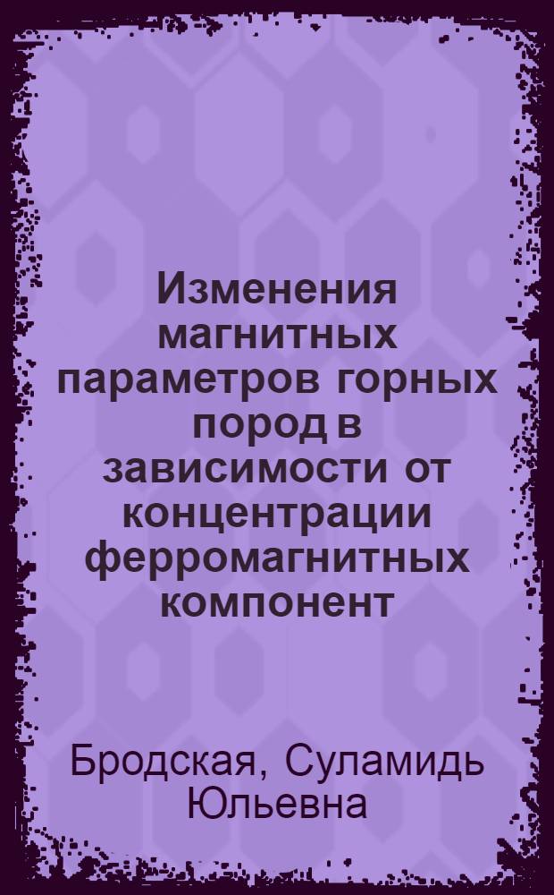 Изменения магнитных параметров горных пород в зависимости от концентрации ферромагнитных компонент : Автореферат дис., представл. на соискание учен. степени физ.-мат. наук