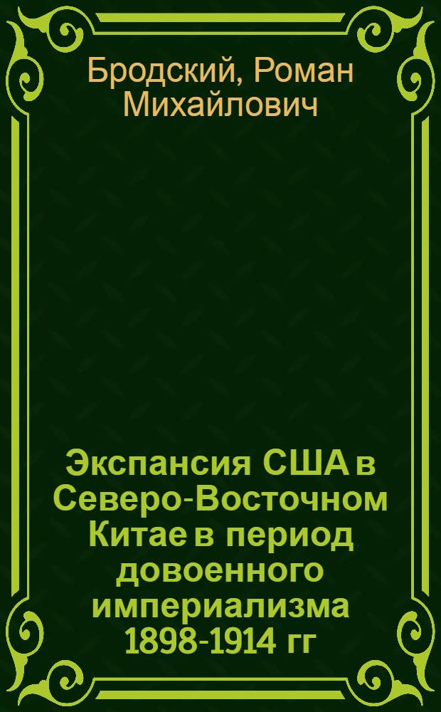 Экспансия США в Северо-Восточном Китае в период довоенного империализма 1898-1914 гг. : Автореферат дис. на соискание учен. степени доктора ист. наук