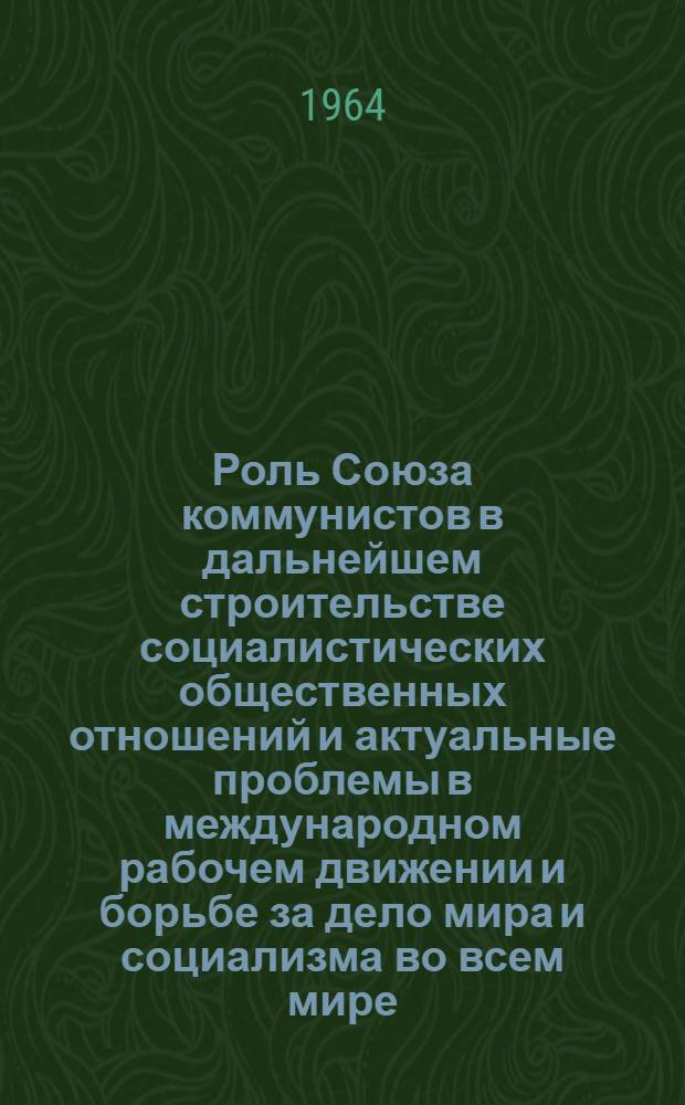 Роль Союза коммунистов в дальнейшем строительстве социалистических общественных отношений и актуальные проблемы в международном рабочем движении и борьбе за дело мира и социализма во всем мире