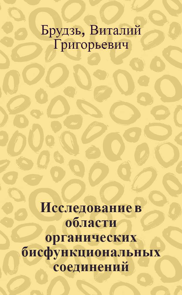 Исследование в области органических бисфункциональных соединений : Доклад на соискание учен. степени кандидата техн. наук