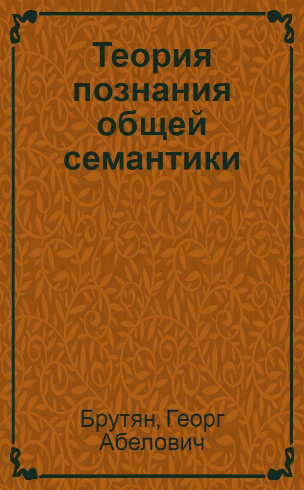 Теория познания общей семантики : (Критический анализ) : Автореферат дис. на соискание учен. степени доктора филос. наук