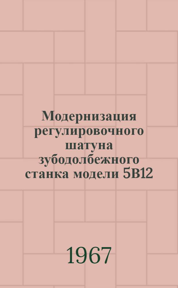 Модернизация регулировочного шатуна зубодолбежного станка модели 5В12