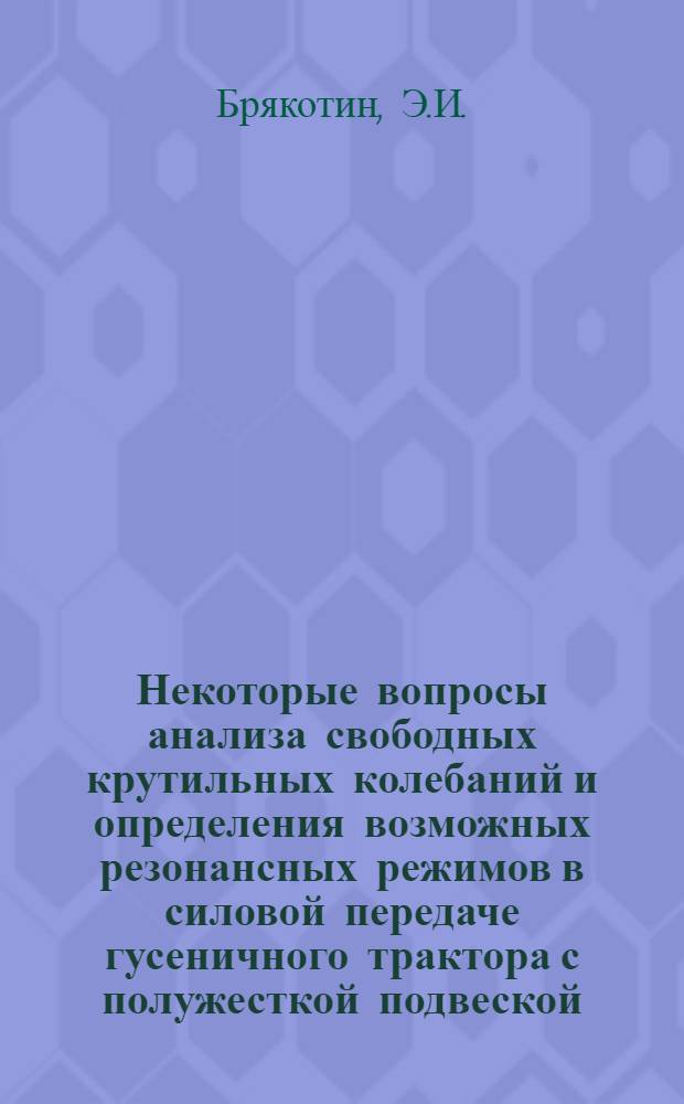 Некоторые вопросы анализа свободных крутильных колебаний и определения возможных резонансных режимов в силовой передаче гусеничного трактора с полужесткой подвеской : Автореферат дис. на соискание учен. степени канд. техн. наук : (195)