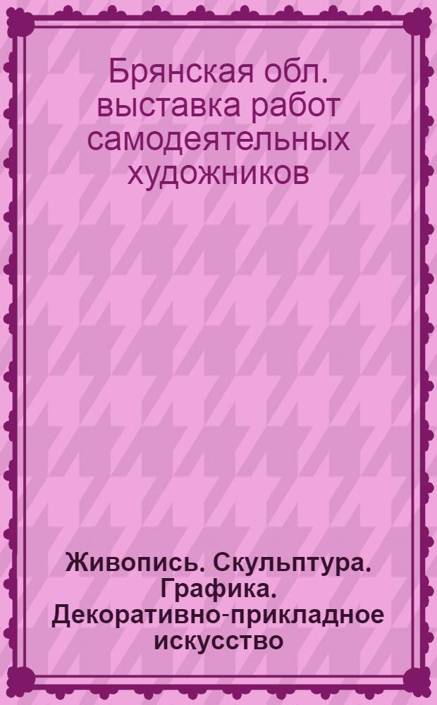 Живопись. Скульптура. Графика. Декоративно-прикладное искусство : Каталог