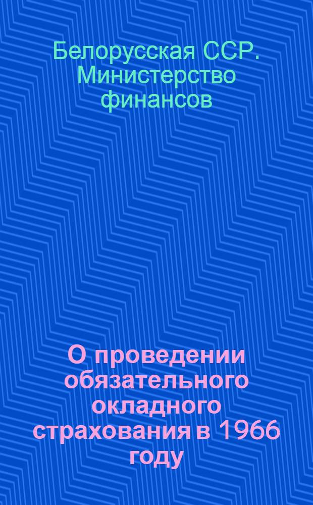 О проведении обязательного окладного страхования в 1966 году : Зав. обл., район., гор. фин. отд. : Начальникам обл. упр., начальникам район. и гор. инспекций гос. страхования