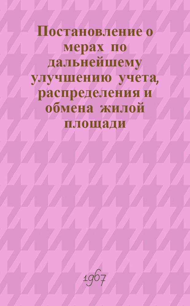 Постановление о мерах по дальнейшему улучшению учета, распределения и обмена жилой площади. Инструкция о порядке приема на учет граждан, нуждающихся в жилье, распределения и обмена жилой площади Исполкомами местных Советов депутатов трудящихся, ведомствами и организациями на территории Белорусской ССР