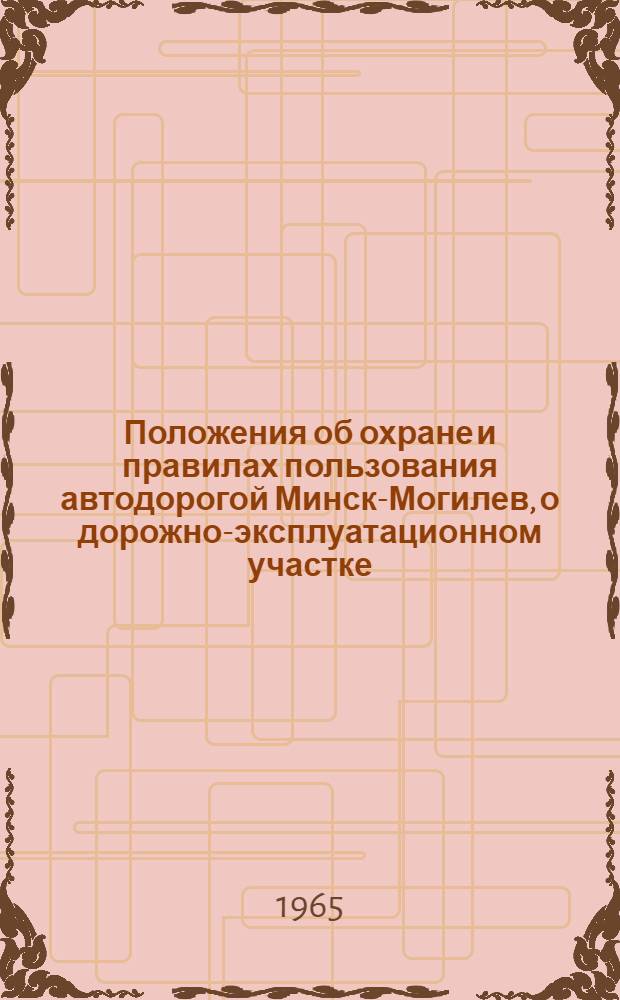 Положения об охране и правилах пользования автодорогой Минск-Могилев, о дорожно-эксплуатационном участке : Утв. в февр. 1965 г.