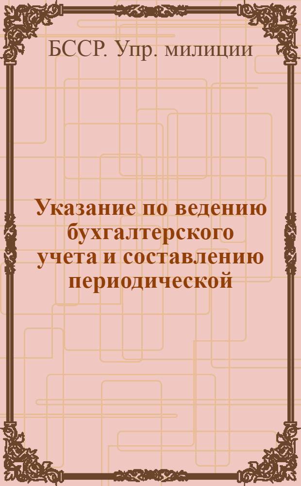 Указание по ведению бухгалтерского учета и составлению периодической (квартальной) бухгалтерской отчетности в подразделениях охраны при УООП облисполкомов Минского горисполкома и горрайорганах милиции