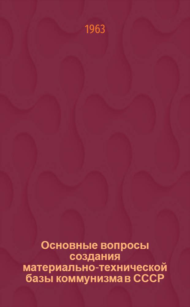 Основные вопросы создания материально-технической базы коммунизма в СССР : Автореферат дис. на соискание учен. степени кандидата экон. наук