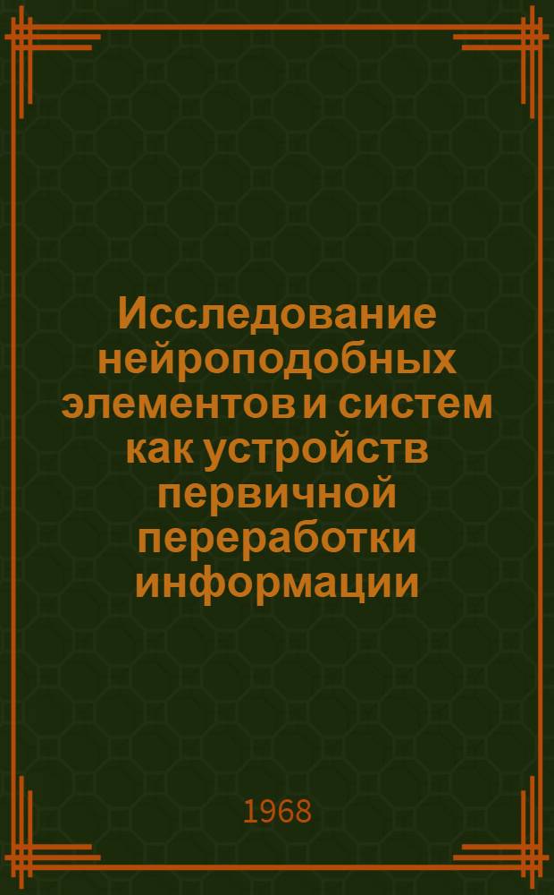 Исследование нейроподобных элементов и систем как устройств первичной переработки информации : Дис. работа на соискание учен. степени канд. техн. наук
